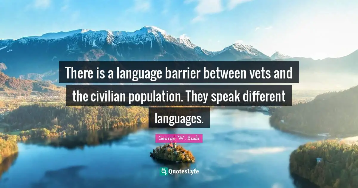 There is a language barrier between vets and the civilian population. They speak different languages.