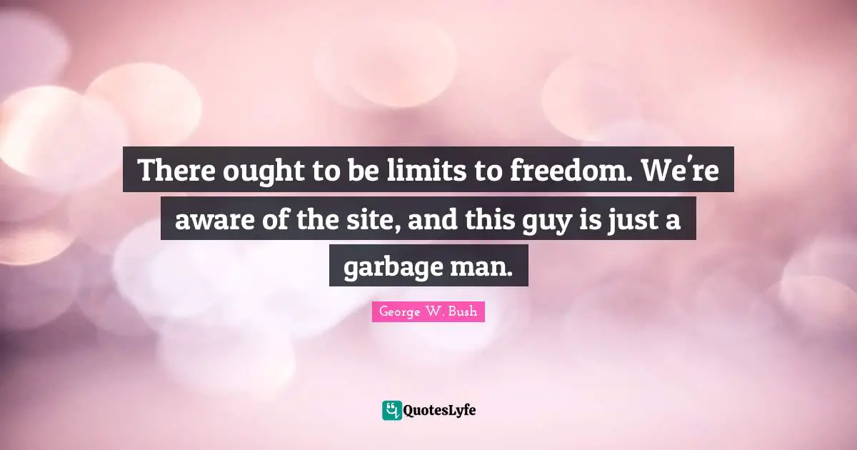 There ought to be limits to freedom. We're aware of the site, and this guy is just a garbage man.