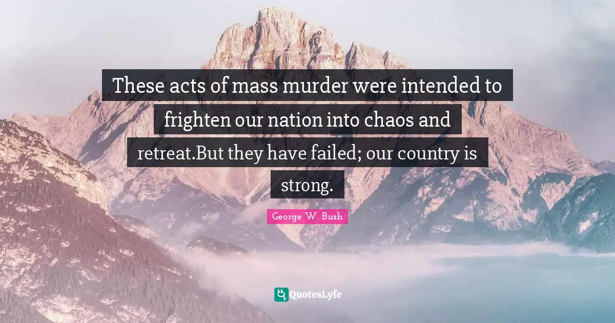 These acts of mass murder were intended to frighten our nation into chaos and retreat.But they have failed; our country is strong.