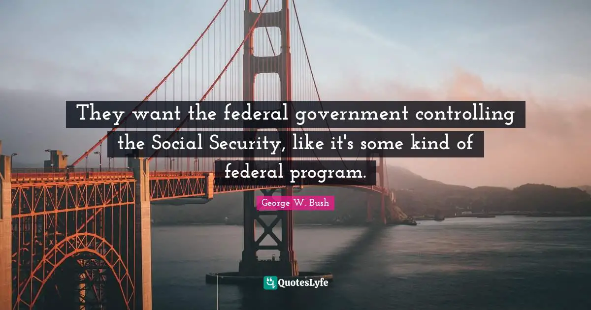 They want the federal government controlling the Social Security, like it's some kind of federal program.