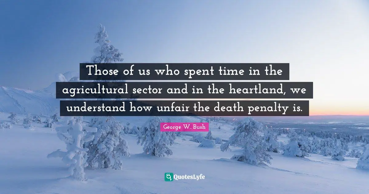 Those of us who spent time in the agricultural sector and in the heartland, we understand how unfair the death penalty is.