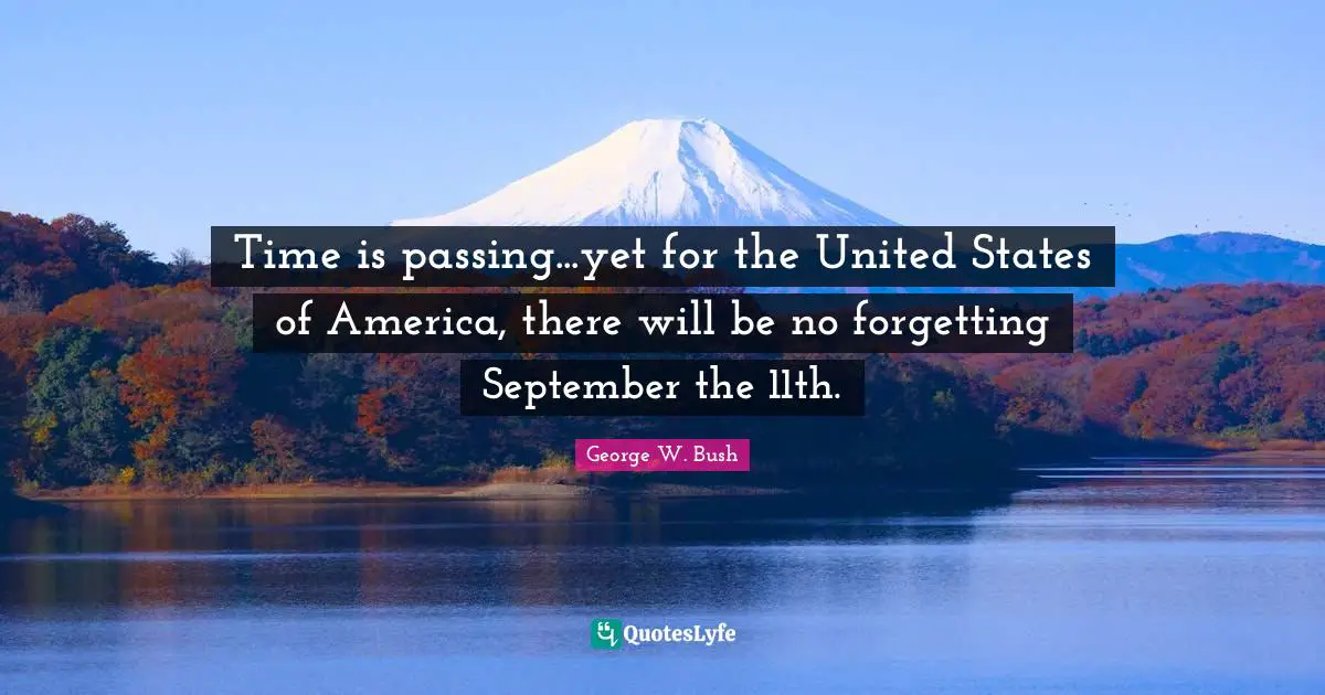 Time is passing...yet for the United States of America, there will be no forgetting September the 11th.