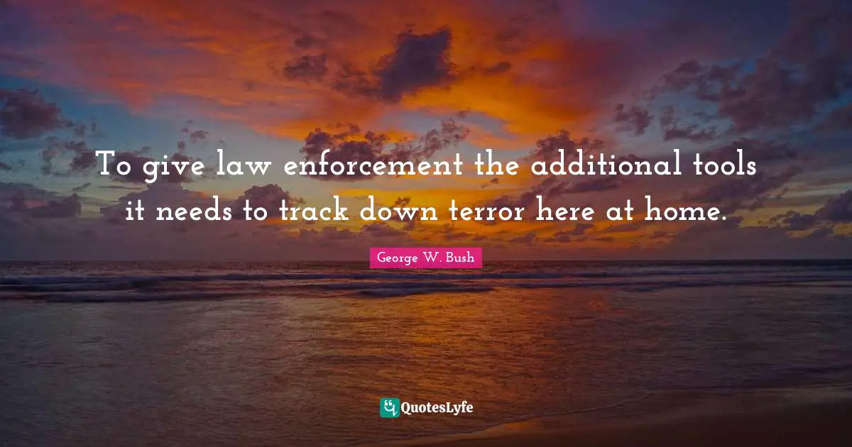 To give law enforcement the additional tools it needs to track down terror here at home.