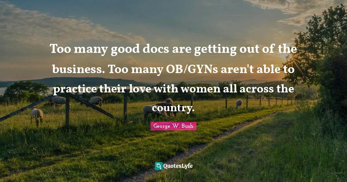 Too many good docs are getting out of the business. Too many OB/GYNs aren't able to practice their love with women all across the country.