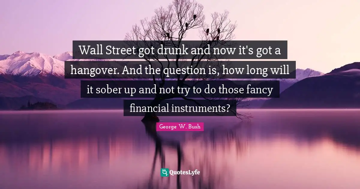 Wall Street got drunk and now it's got a hangover. And the question is, how long will it sober up and not try to do those fancy financial instruments?