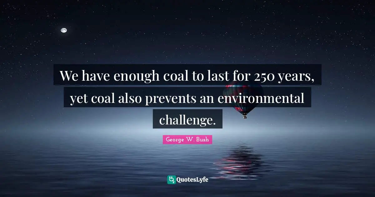We have enough coal to last for 250 years, yet coal also prevents an environmental challenge.