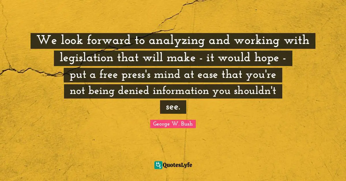 We look forward to analyzing and working with legislation that will make - it would hope - put a free press's mind at ease that you're not being denied information you shouldn't see.