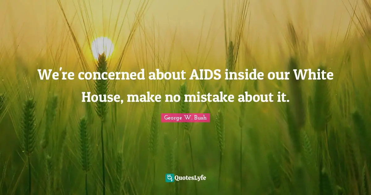 We're concerned about AIDS inside our White House, make no mistake about it.
