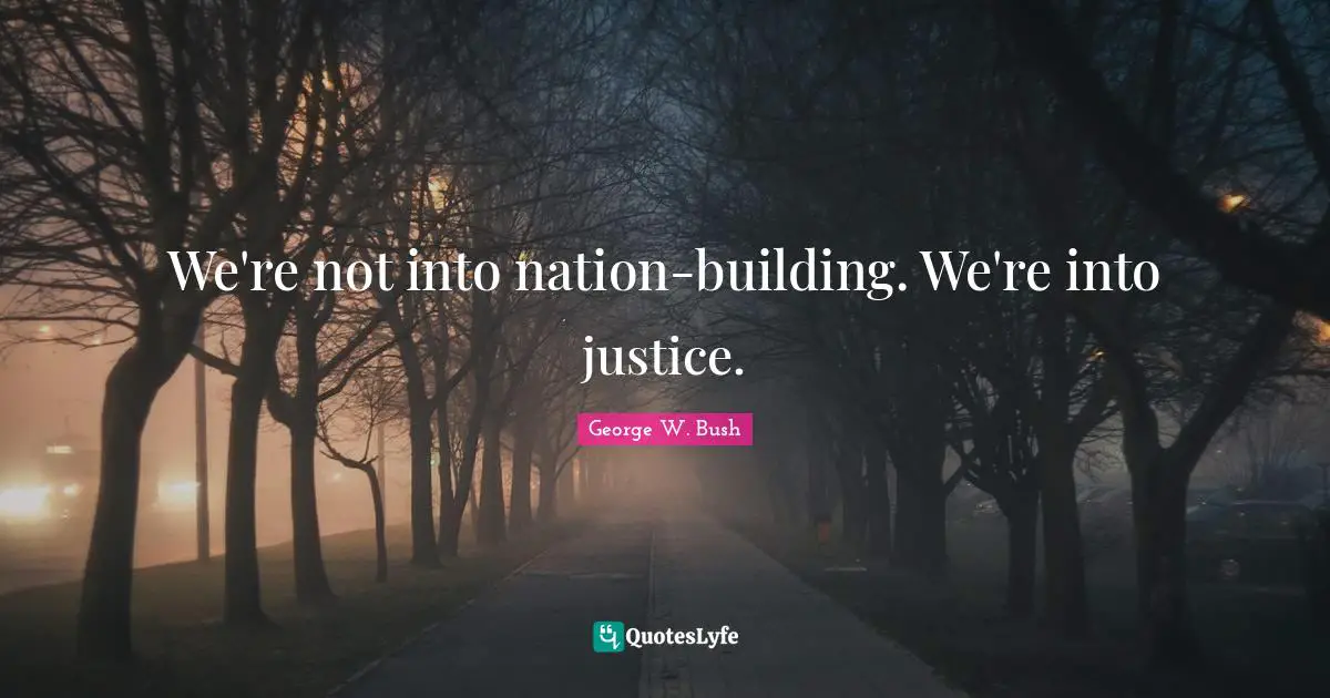 We're not into nation-building. We're into justice.