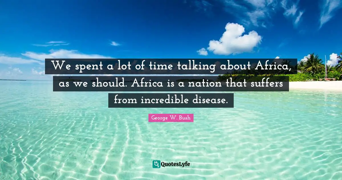 We spent a lot of time talking about Africa, as we should. Africa is a nation that suffers from incredible disease.