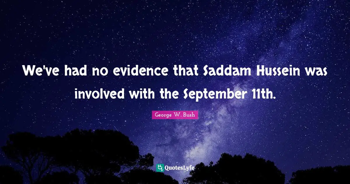 We've had no evidence that Saddam Hussein was involved with the September 11th.