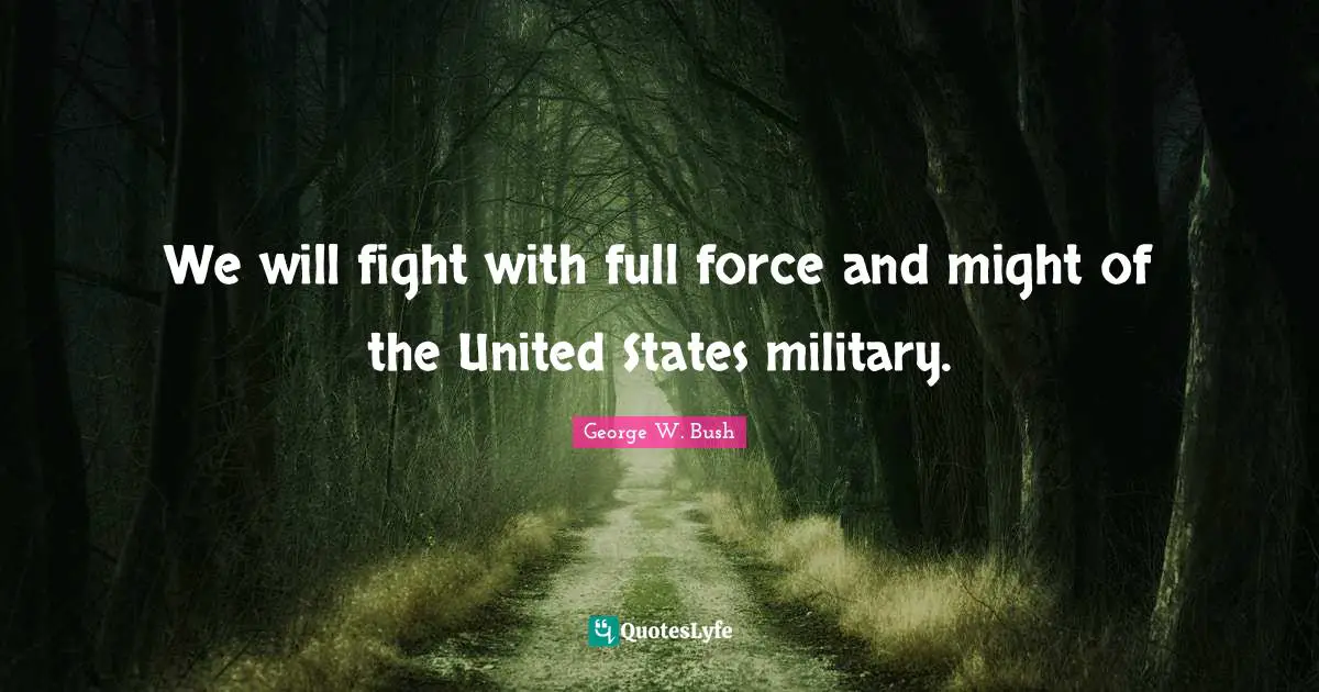 We will fight with full force and might of the United States military.