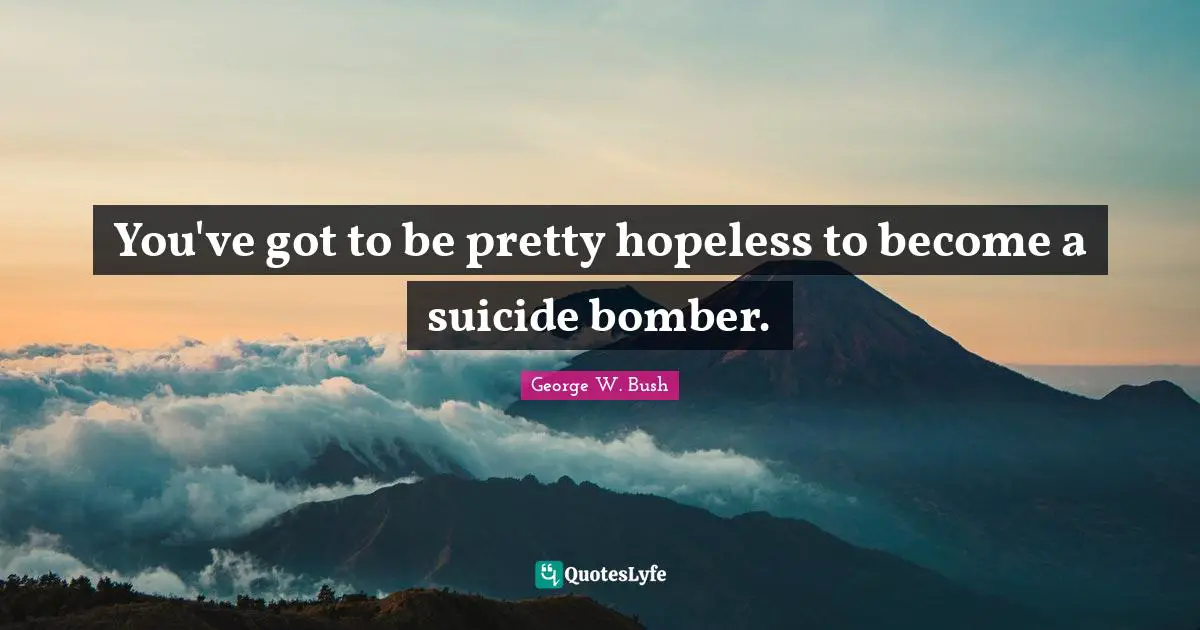 You've got to be pretty hopeless to become a suicide bomber.