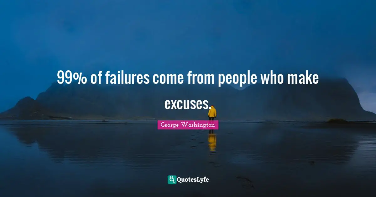 George Washington Quotes: "99% of failures come from people who make excuses."