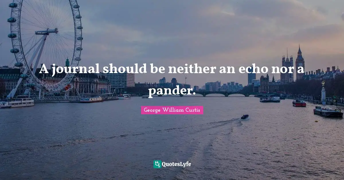 George William Curtis Quotes: "A journal should be neither an echo nor a pander."