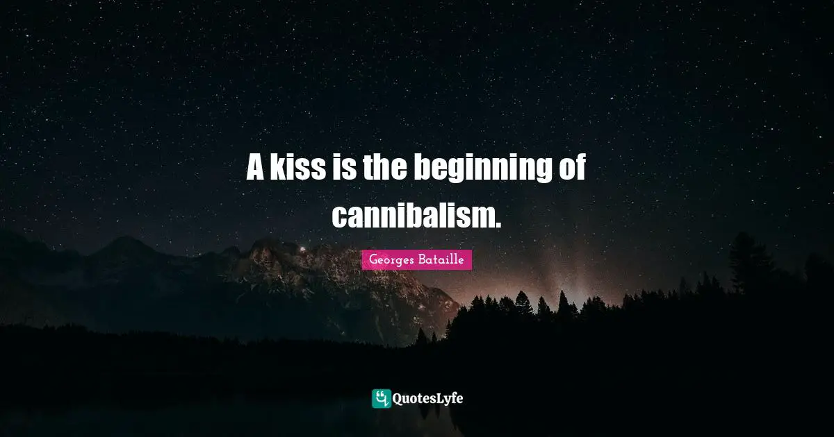 A kiss is the beginning of cannibalism.