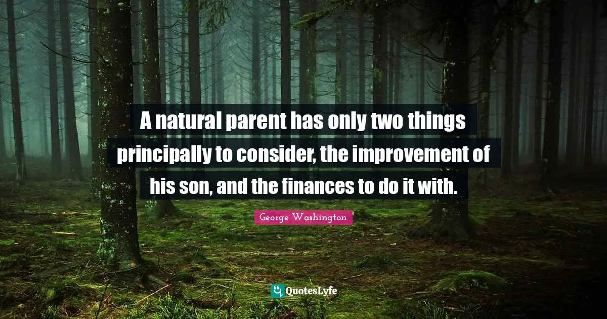 A natural parent has only two things principally to consider, the improvement of his son, and the finances to do it with.