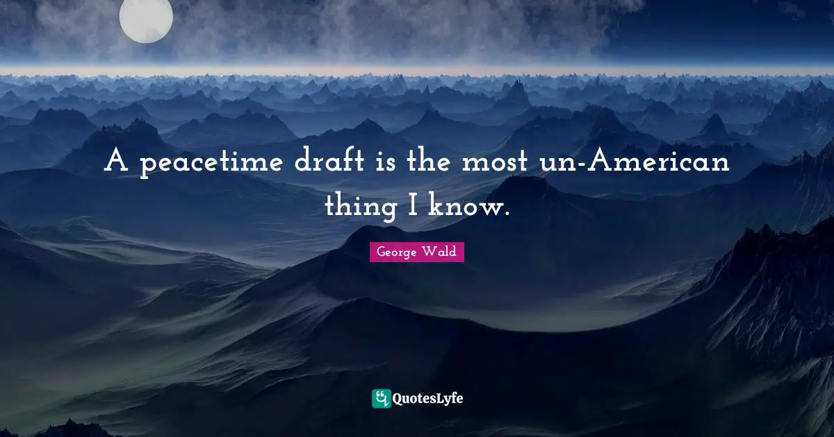 A peacetime draft is the most un-American thing I know.