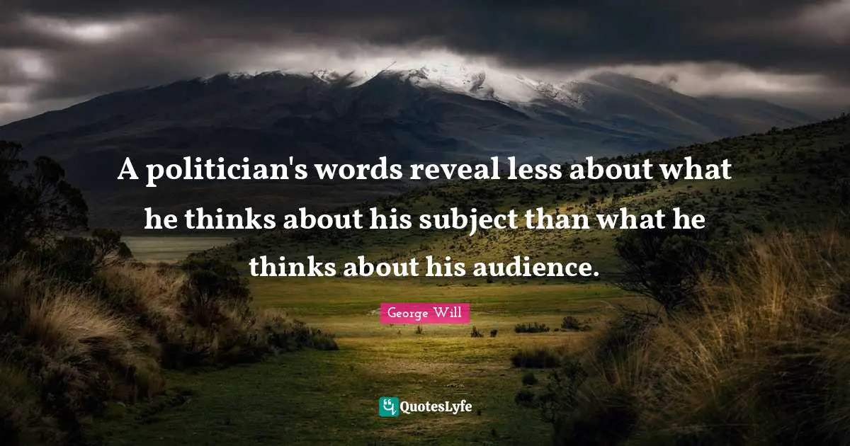 A politician's words reveal less about what he thinks about his subject than what he thinks about his audience.