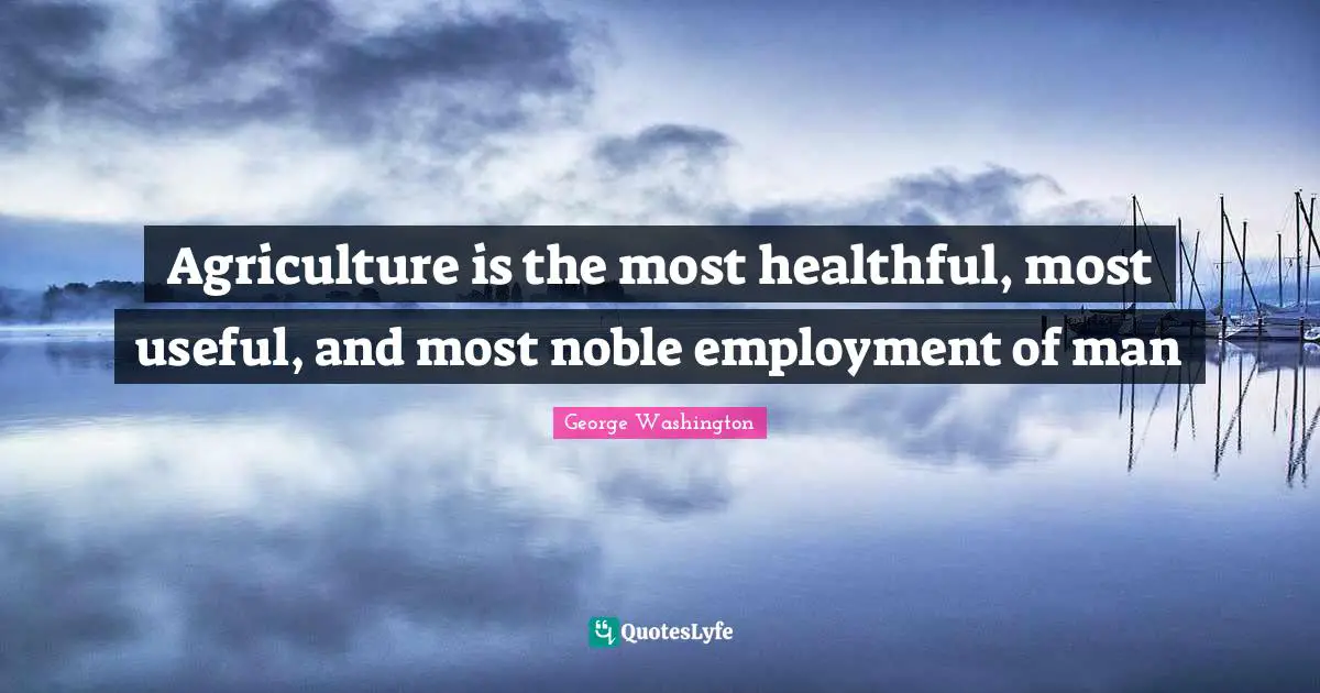 Agriculture is the most healthful, most useful, and most noble employment of man