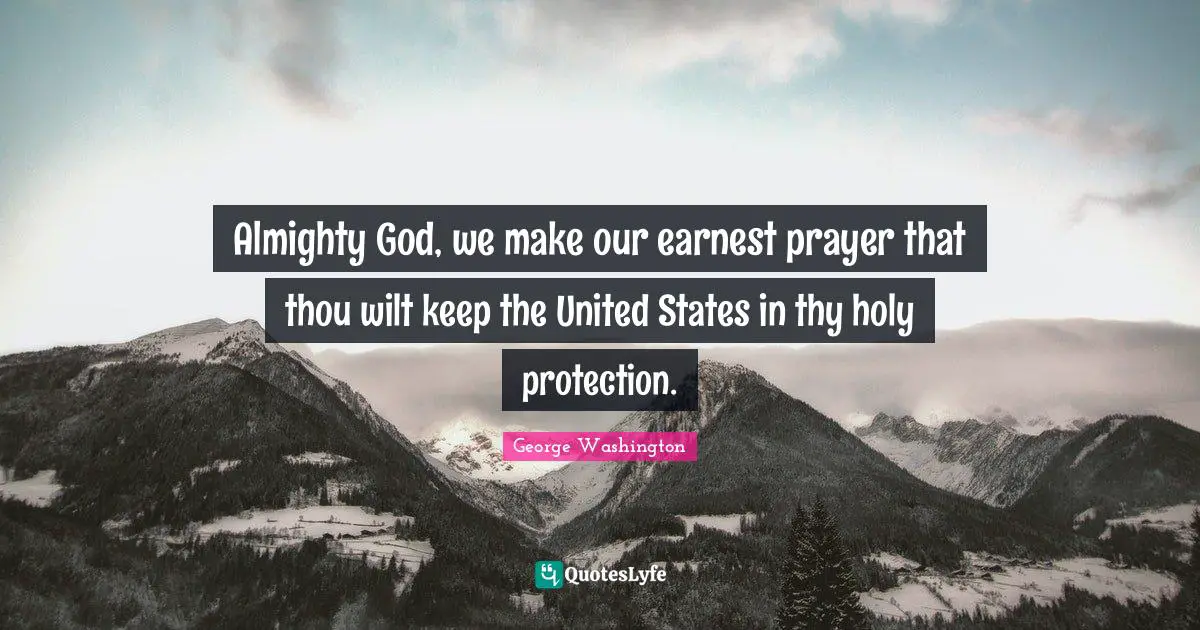 Almighty Quotes: "Almighty God, we make our earnest prayer that thou wilt keep the United States in thy holy protection."