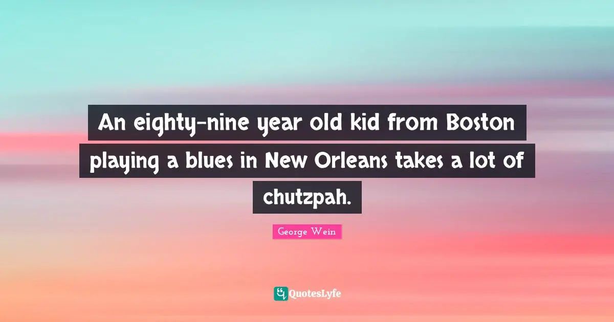 An eighty-nine year old kid from Boston playing a blues in New Orleans takes a lot of chutzpah.