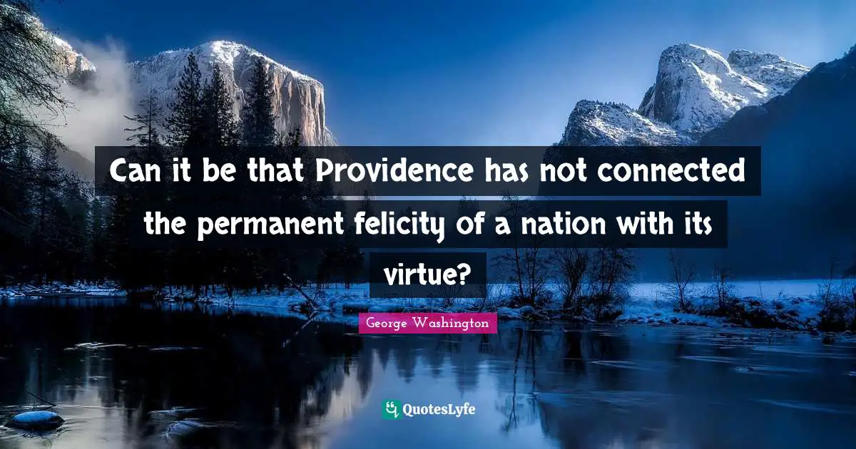 Felicity Quotes: "Can it be that Providence has not connected the permanent felicity of a nation with its virtue?"