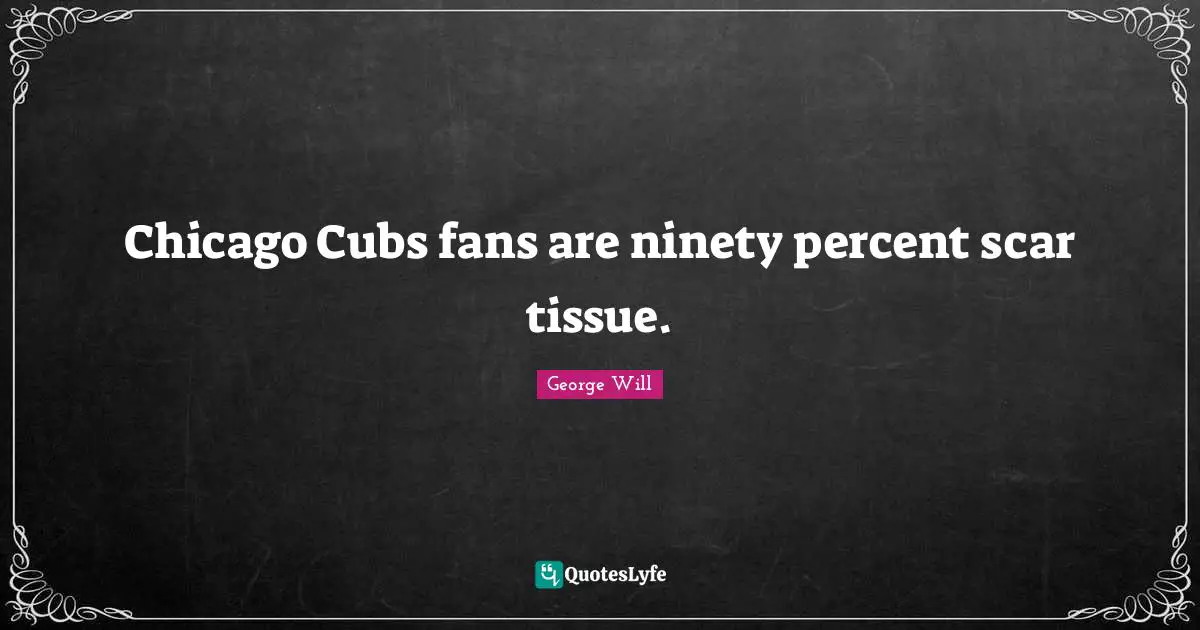 Tissues Quotes: "Chicago Cubs fans are ninety percent scar tissue."