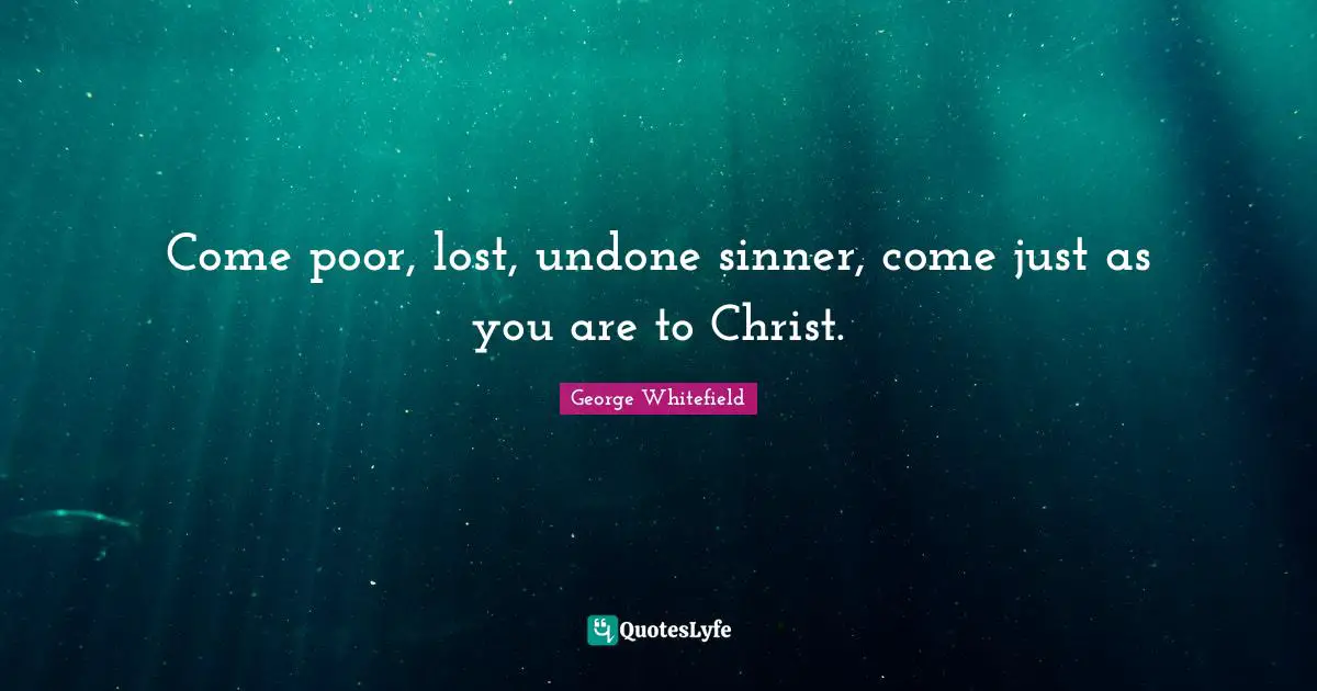 George Whitefield Quotes: "Come poor, lost, undone sinner, come just as you are to Christ."