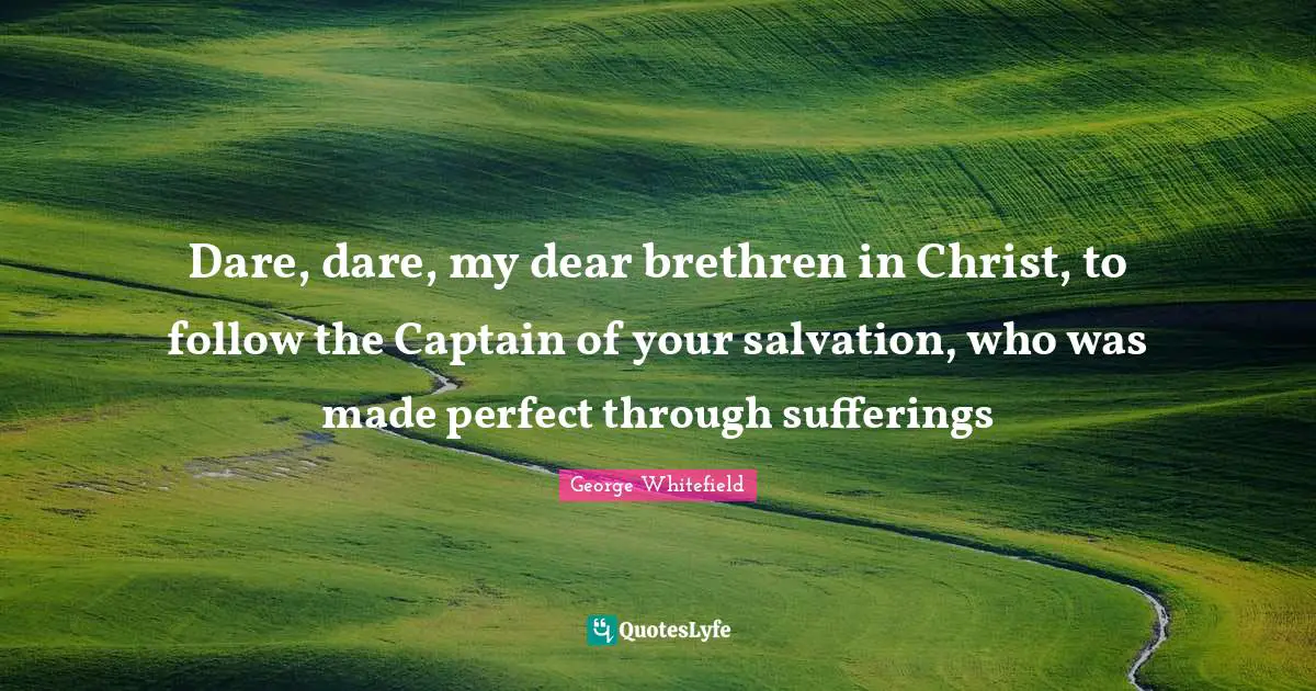Brethren Quotes: "Dare, dare, my dear brethren in Christ, to follow the Captain of your salvation, who was made perfect through sufferings"