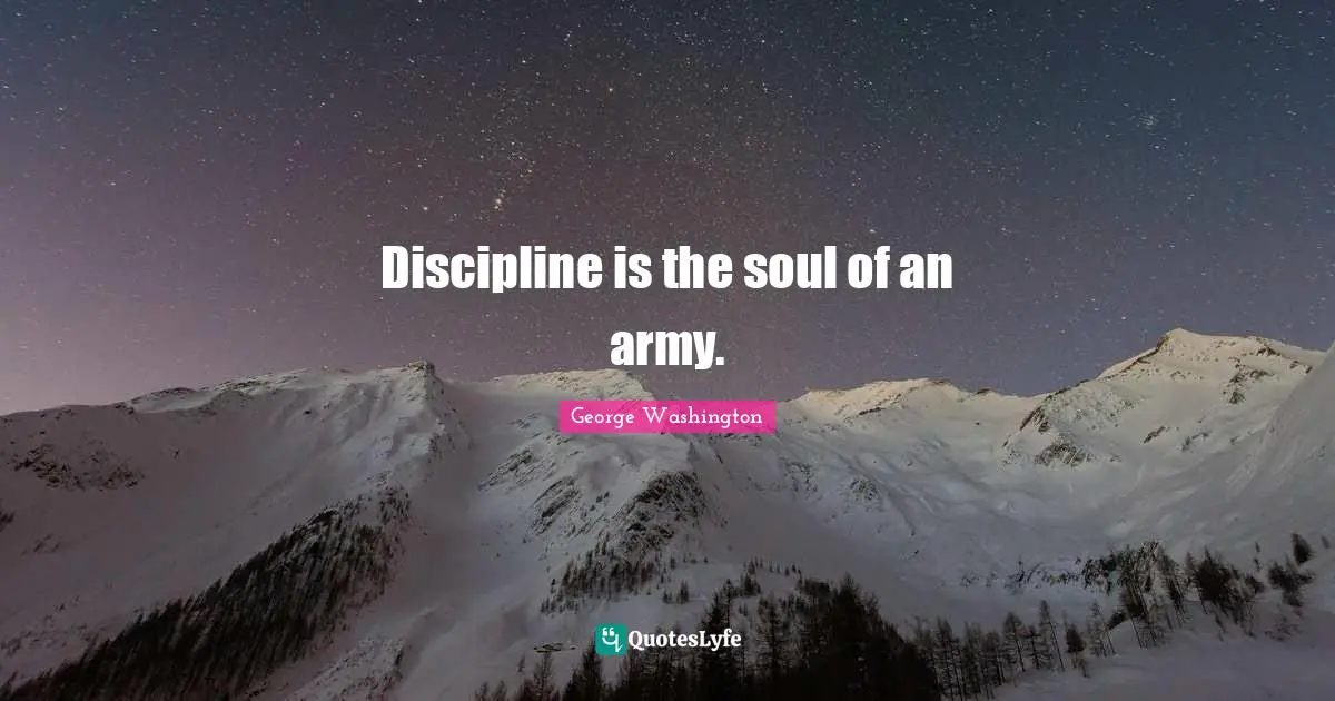 George Washington Quotes: "Discipline is the soul of an army."