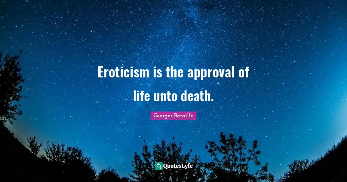 Georges Bataille Quotes: Eroticism is the approval of life unto death.