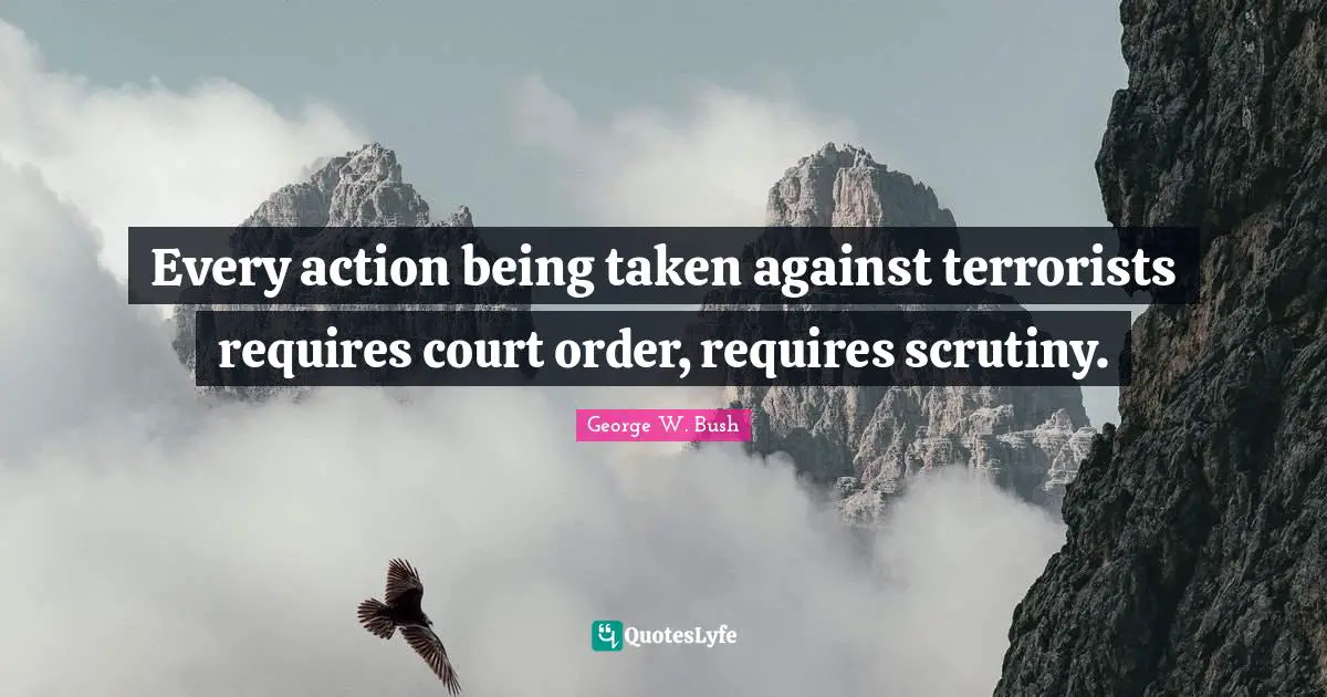 Every action being taken against terrorists requires court order, requires scrutiny.