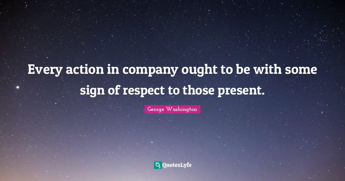 Every action in company ought to be with some sign of respect to those present.