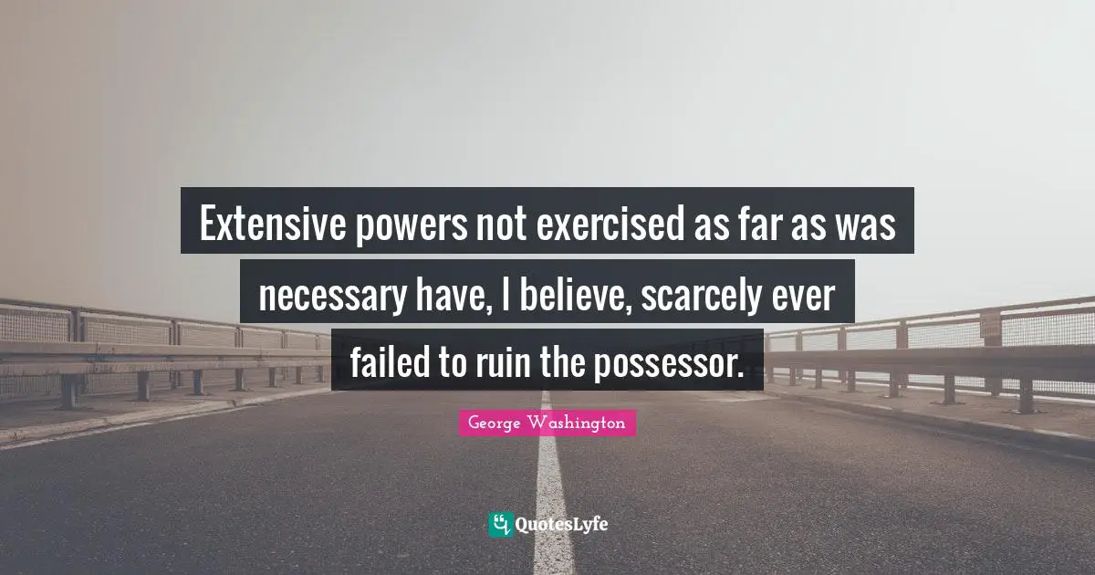 Extensive powers not exercised as far as was necessary have, I believe, scarcely ever failed to ruin the possessor.