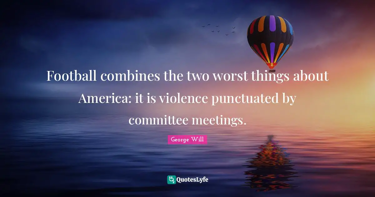 Football combines the two worst things about America: it is violence punctuated by committee meetings.