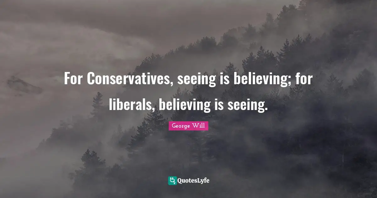 Seeing Is Believing Quotes: "For Conservatives, seeing is believing; for liberals, believing is seeing."