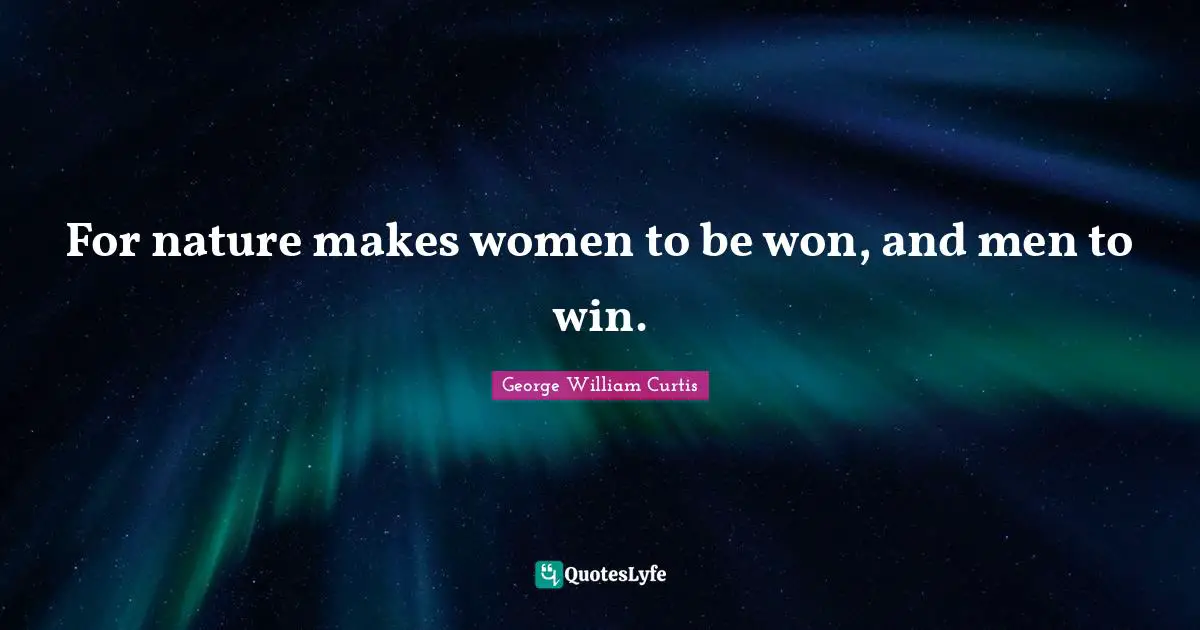 George William Curtis Quotes: "For nature makes women to be won, and men to win."