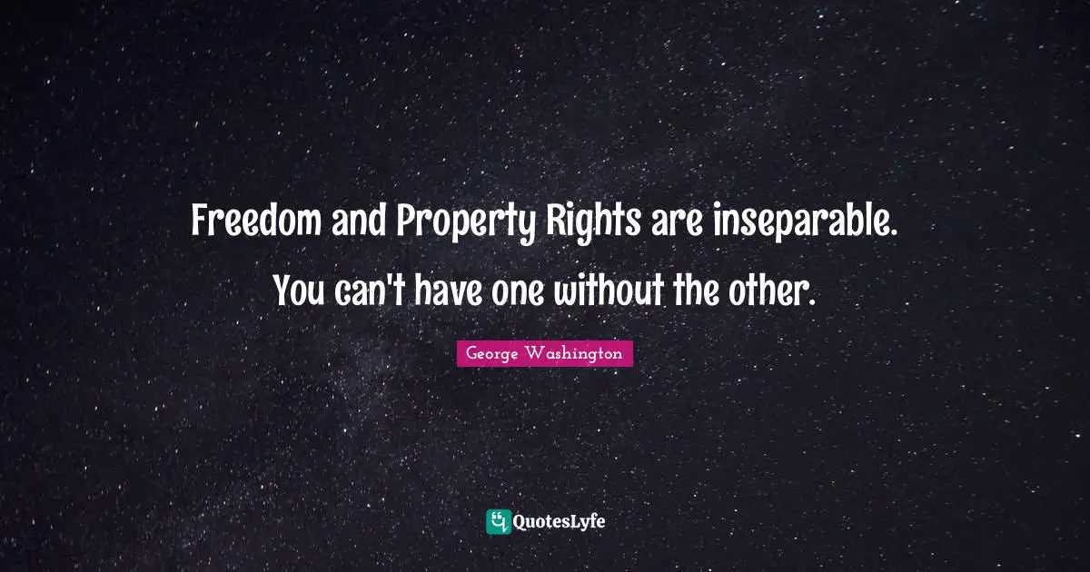 Freedom and Property Rights are inseparable. You can't have one without the other.