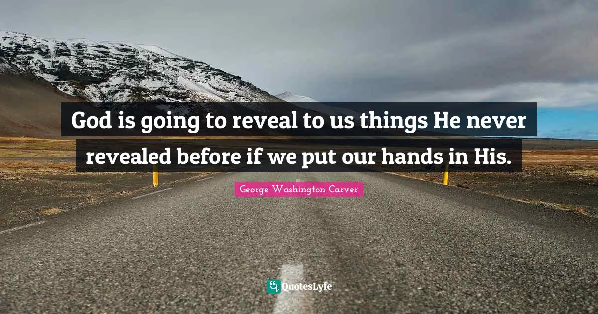 George Washington Carver Quotes: "God is going to reveal to us things He never revealed before if we put our hands in His."