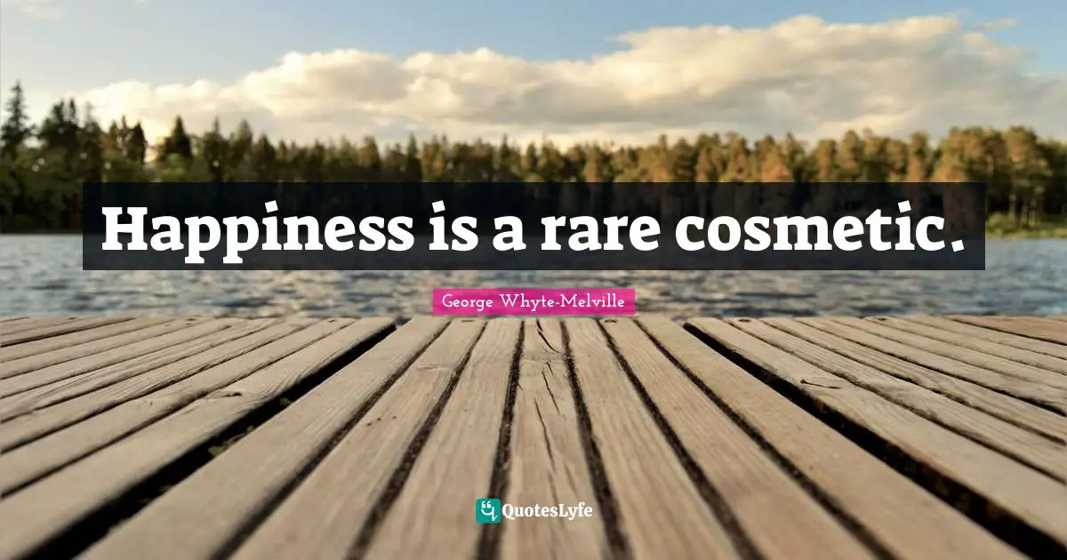Happiness is a rare cosmetic.