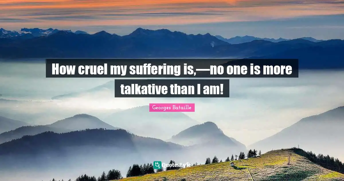 How cruel my suffering is,—no one is more talkative than I am!