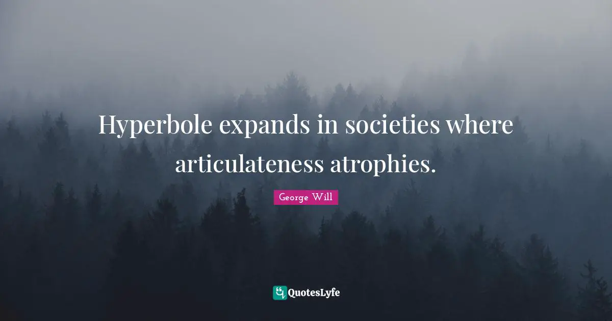 Hyperbole expands in societies where articulateness atrophies.