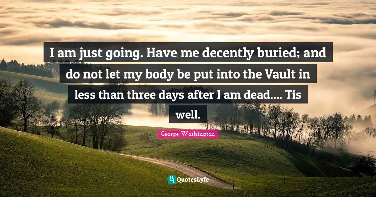 Vaults Quotes: "I am just going. Have me decently buried; and do not let my body be put into the Vault in less than three days after I am dead.... Tis well."