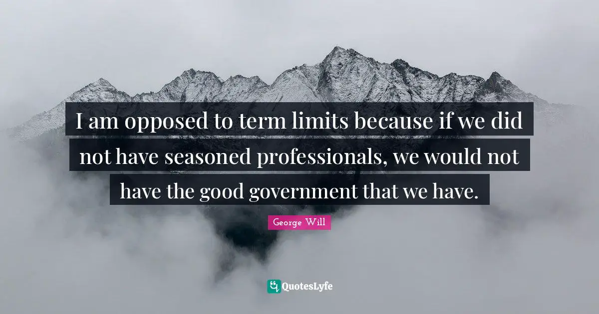 Term Limits Quotes: "I am opposed to term limits because if we did not have seasoned professionals, we would not have the good government that we have."