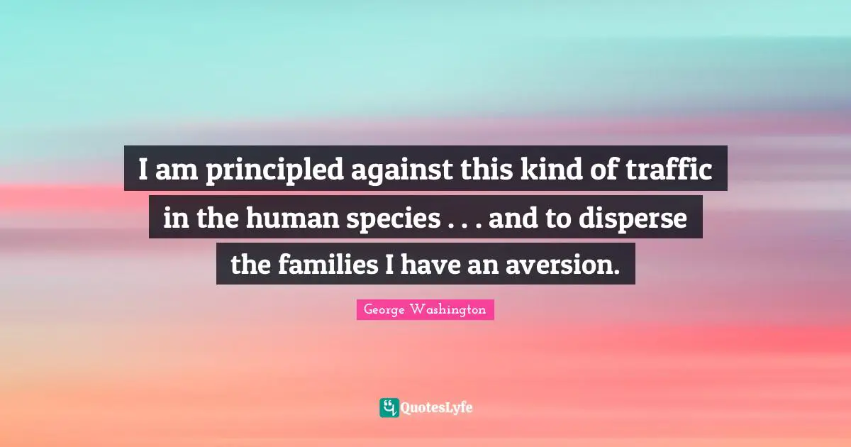 I am principled against this kind of traffic in the human species . . . and to disperse the families I have an aversion.