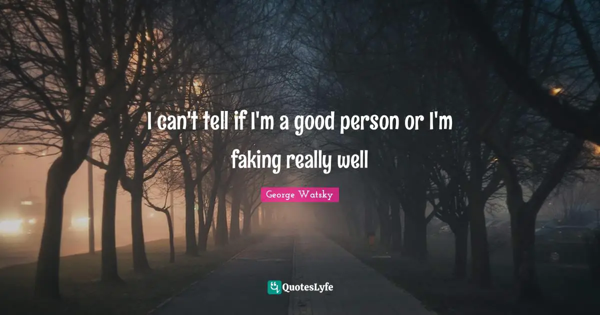 Wells Quotes: "I can't tell if I'm a good person or I'm faking really well"