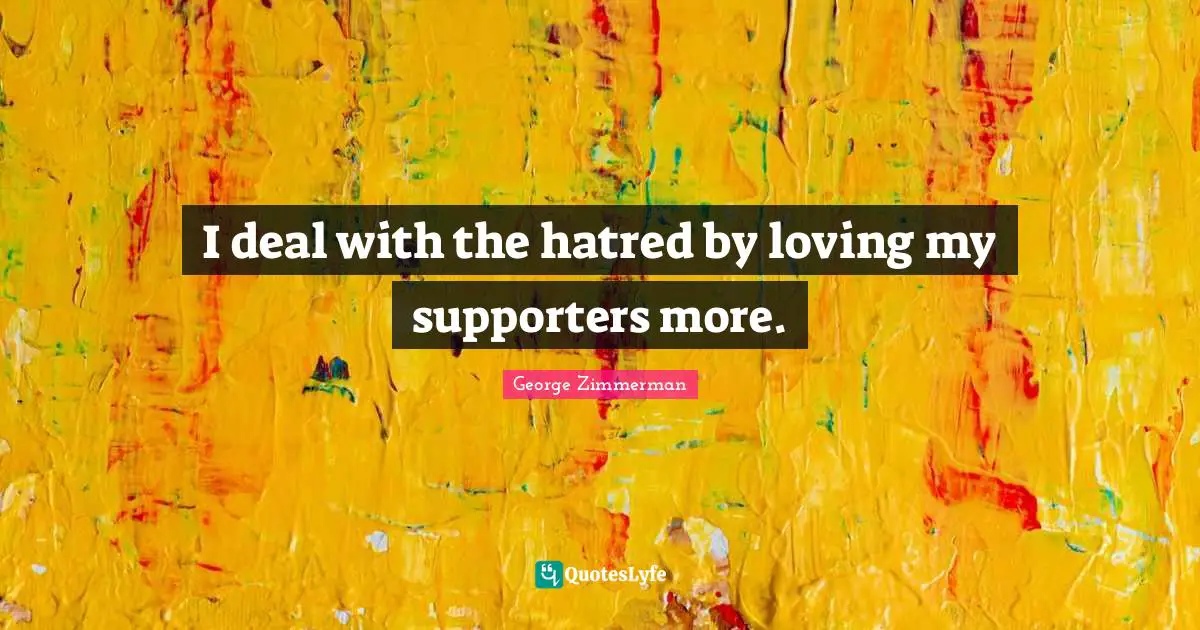 Supporter Quotes: "I deal with the hatred by loving my supporters more."