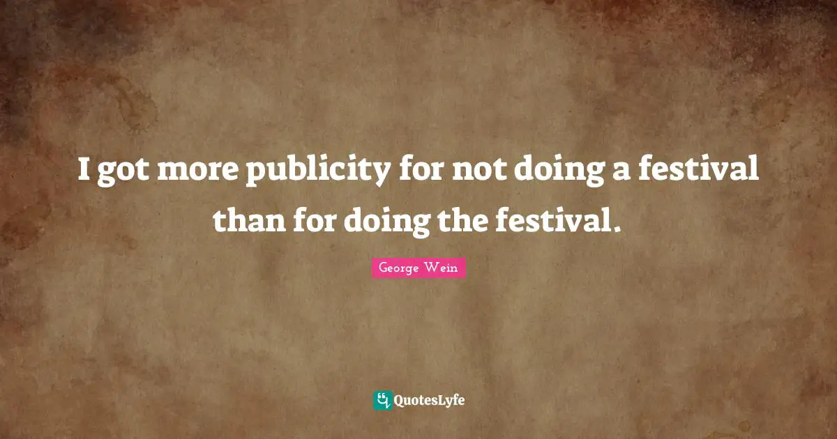 George Wein Quotes: "I got more publicity for not doing a festival than for doing the festival."