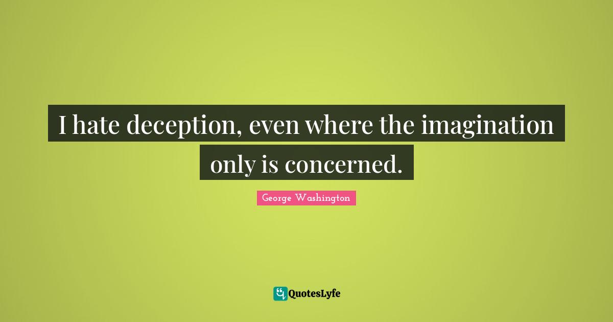 I hate deception, even where the imagination only is concerned.